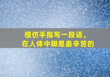 模仿手指写一段话。 在人体中脚是最辛苦的